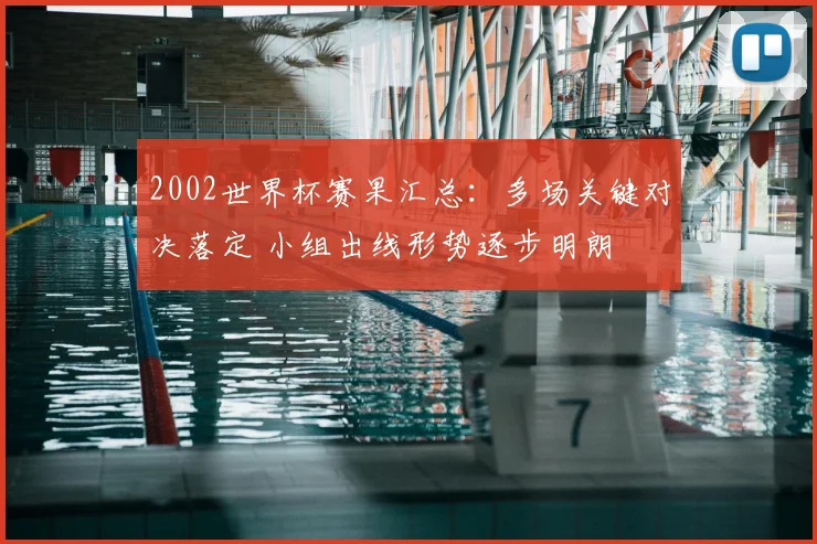 2002世界杯赛果汇总：多场关键对决落定 小组出线形势逐步明朗