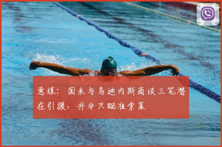 意媒：国米与乌迪内斯商谈三笔潜在引援，并非只瞄准索莱