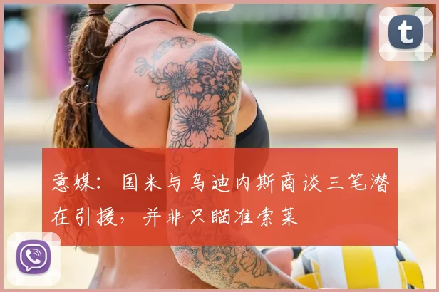 意媒:国米与乌迪内斯商谈三笔潜在引援,并非只瞄准索莱