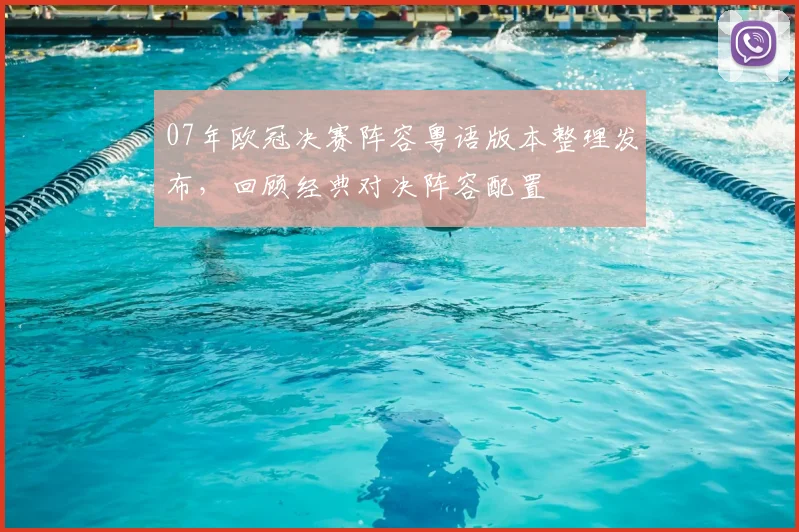 07年欧冠决赛阵容粤语版本整理发布，回顾经典对决阵容配置