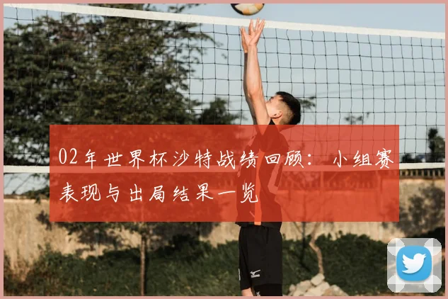 02年世界杯沙特战绩回顾:小组赛表现与出局结果一览