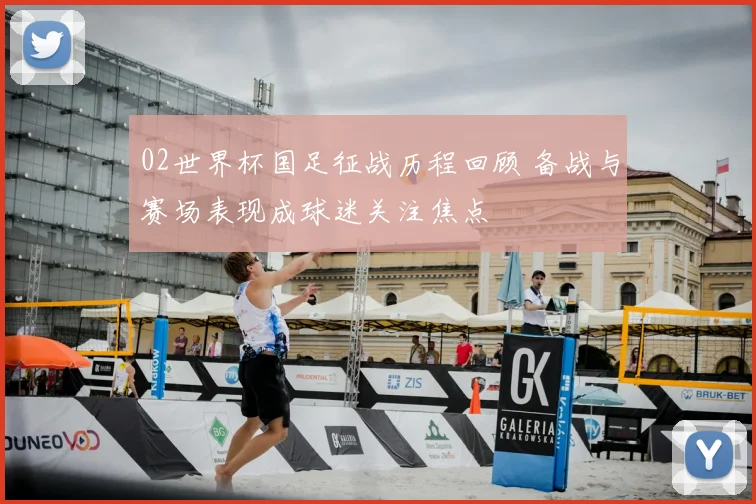 02世界杯国足征战历程回顾 备战与赛场表现成球迷关注焦点
